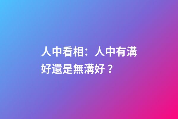 人中看相：人中有溝好還是無溝好？